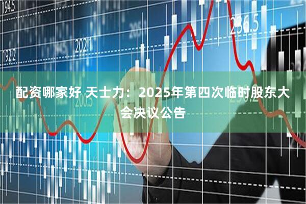 配资哪家好 天士力：2025年第四次临时股东大会决议公告