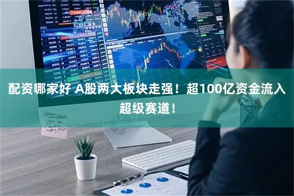 配资哪家好 A股两大板块走强！超100亿资金流入超级赛道！