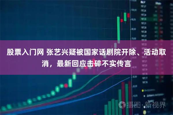 股票入门网 张艺兴疑被国家话剧院开除、活动取消，最新回应击碎不实传言